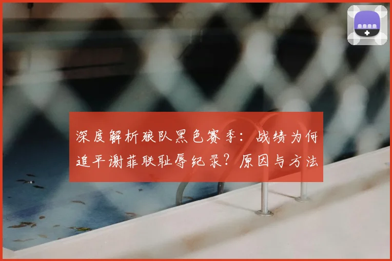 深度解析狼队黑色赛季：战绩为何追平谢菲联耻辱纪录？原因与方法探讨