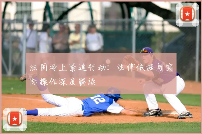 法国海上紧追行动：法律依据与实际操作深度解读