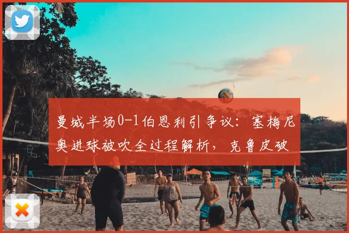 曼城半场0-1伯恩利引争议：塞梅尼奥进球被吹全过程解析，克鲁皮破门建功