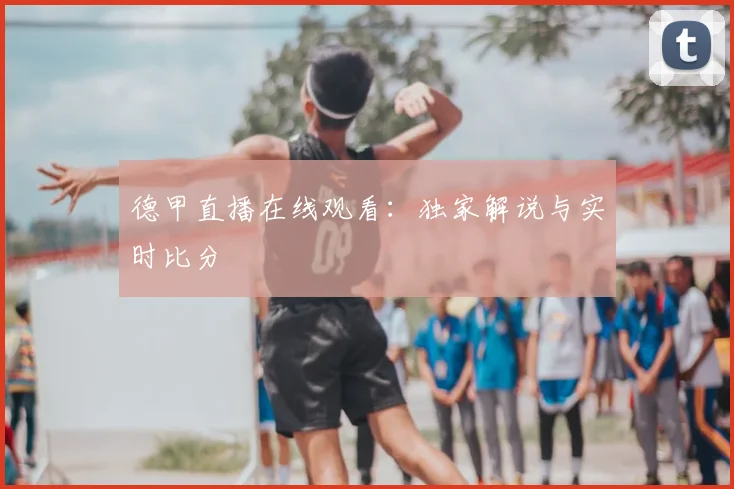 德甲直播在线观看：独家解说与实时比分